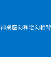 连云港阴阳风水化煞一百六十八——神桌座向和宅向相背