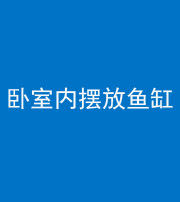 连云港阴阳风水化煞一百四十七——卧室内摆放鱼缸